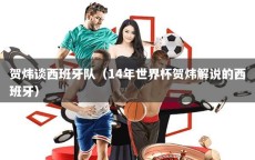 贺炜谈西班牙队（14年世界杯贺炜解说的西班牙）