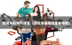 西班牙队帅气球星（西班牙最帅球星有哪些）