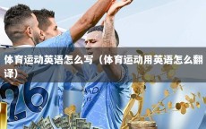 体育运动英语怎么写（体育运动用英语怎么翻译）