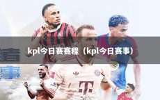 kpl今日赛赛程（kpl今日赛事）
