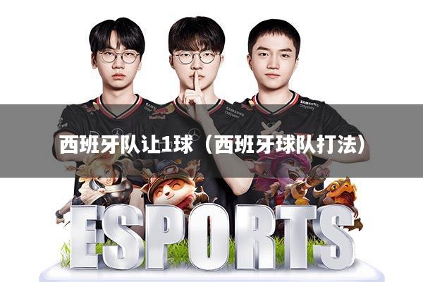 西班牙队让1球(西班牙球队打法)