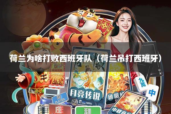 荷兰为啥打败西班牙队(荷兰吊打西班牙)