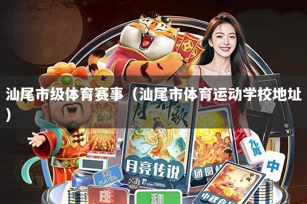汕尾市级体育赛事(汕尾市体育运动学校地址)