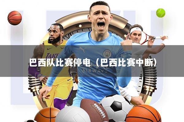 巴西队比赛停电(巴西比赛中断)