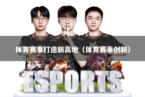 体育赛事打造新高地(体育赛事创新)