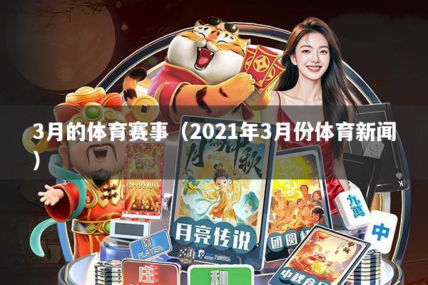 3月的体育赛事(2021年3月份体育新闻)