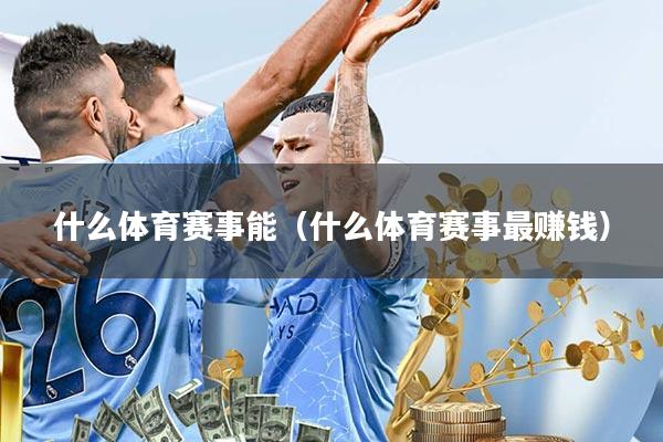 什么体育赛事能(什么体育赛事最赚钱)