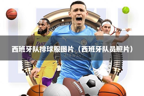 西班牙队排球服图片(西班牙队员照片)