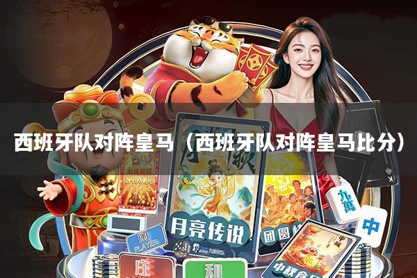 西班牙队对阵皇马(西班牙队对阵皇马比分)