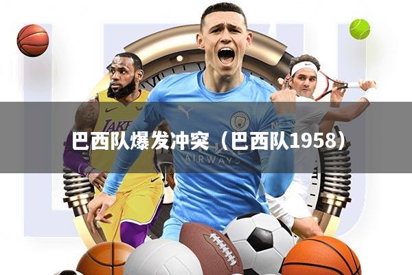 巴西队爆发冲突(巴西队1958)