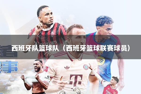 西班牙队篮球队(西班牙篮球联赛球员)