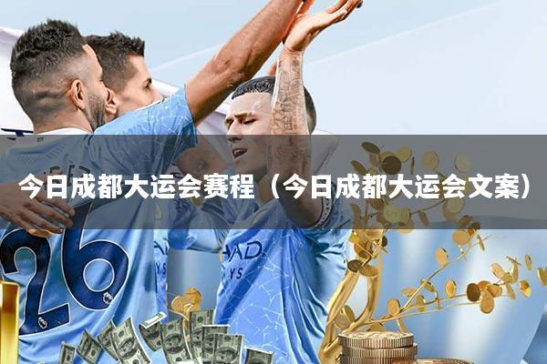 今日成都大运会赛程(今日成都大运会文案)