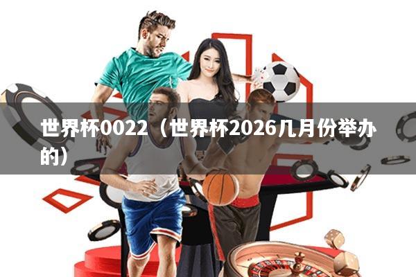 世界杯0022(世界杯2026几月份举办的)