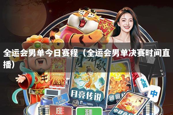 全运会男单今日赛程(全运会男单决赛时间直播)