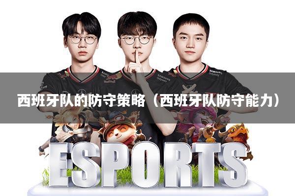 西班牙队的防守策略(西班牙队防守能力)
