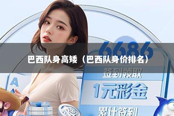 巴西队身高矮(巴西队身价排名)