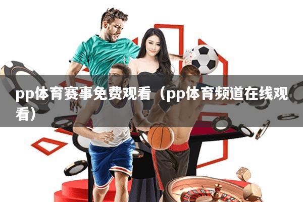 pp体育赛事免费观看(pp体育频道在线观看)
