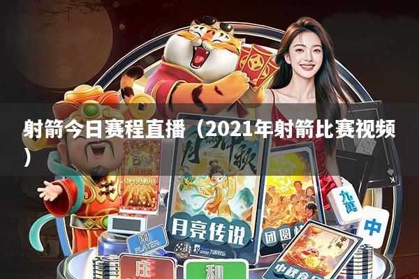 射箭今日赛程直播(2021年射箭比赛视频)