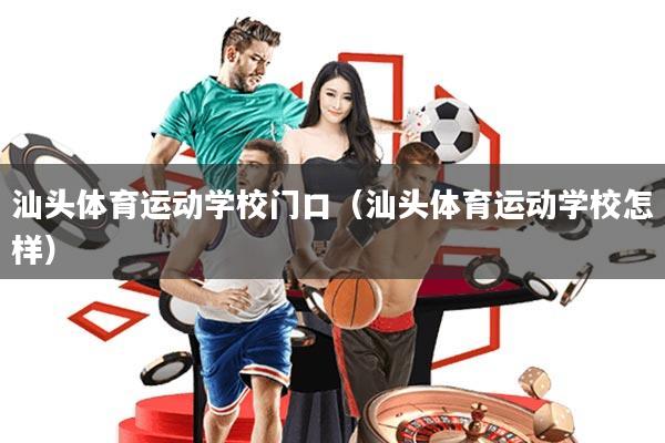 汕头体育运动学校门口(汕头体育运动学校怎样)