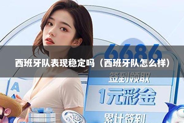 西班牙队表现稳定吗(西班牙队怎么样)